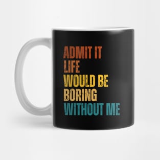 Admit It Life Would Be Boring Without Me Mug